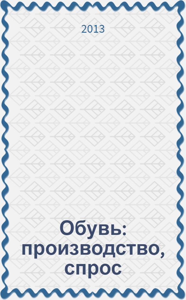 Обувь: производство, спрос : учебное пособие для вузов : учебное пособие для студентов высших учебных заведений, обучающихся по направлению подготовки бакалавров "262000 Технология изделий лёгкой промышленности" и "262200 Конструирование изделий лёгкой промышленности"