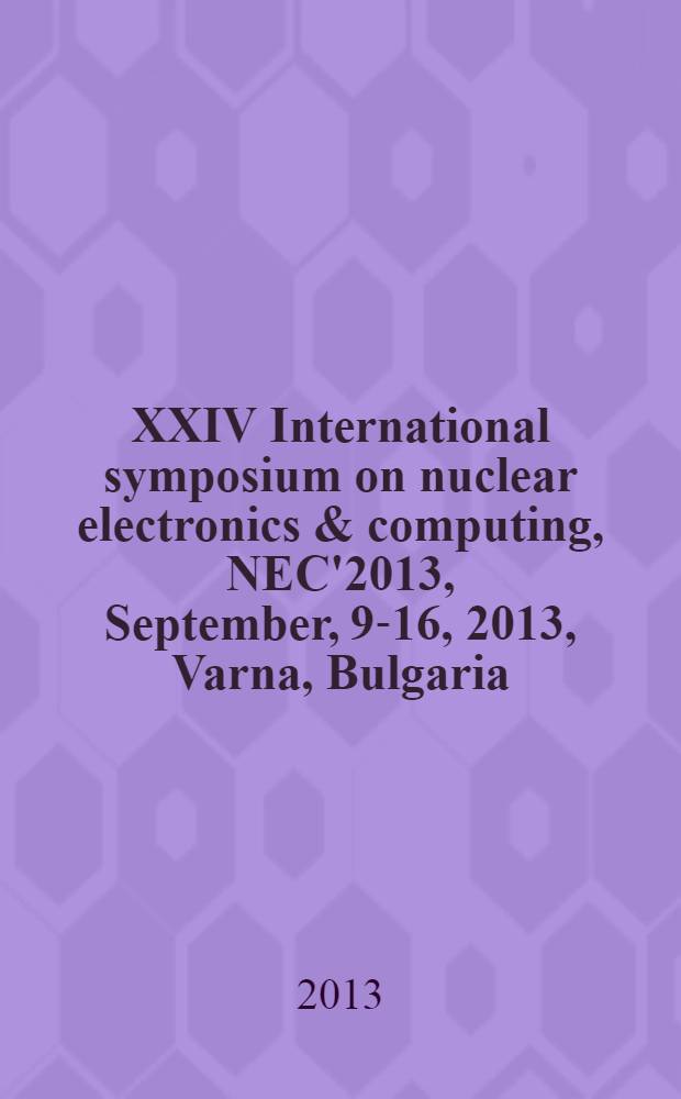 XXIV International symposium on nuclear electronics & computing, NEC'2013, September, 9-16, 2013, Varna, Bulgaria : book of abstracts