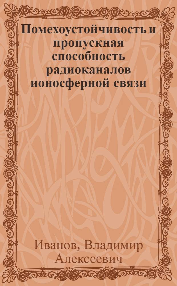 Помехоустойчивость и пропускная способность радиоканалов ионосферной связи : монография