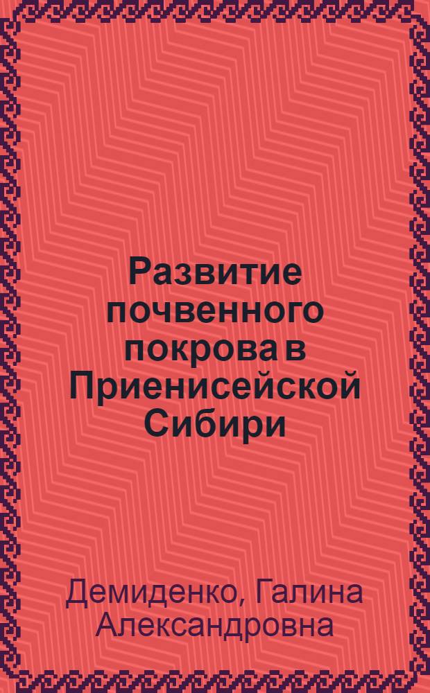 Развитие почвенного покрова в Приенисейской Сибири : (по результатам исследований на археологических памятниках)