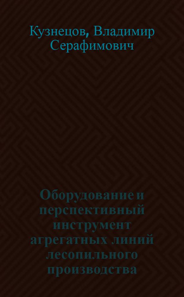 Оборудование и перспективный инструмент агрегатных линий лесопильного производства : учебное пособие : для студентов высших учебных заведений, обучающихся по направлению подготовки 250400.68 "технология лесозаготовительных и деревообрабатывающих производств", магистерской программе "технология деревообработки"