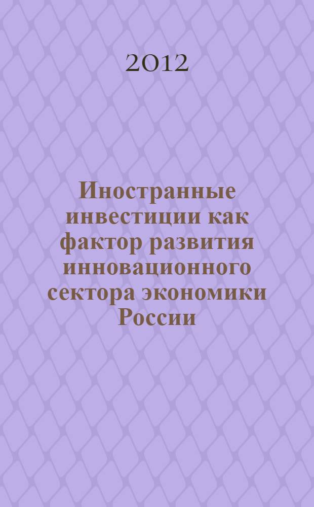 Иностранные инвестиции как фактор развития инновационного сектора экономики России : специальность 08.00.14 <Мировая экономика> ; специальность 08.00.05 <Экономика и управление народным хозяйством по отраслям и сферам деятельности>