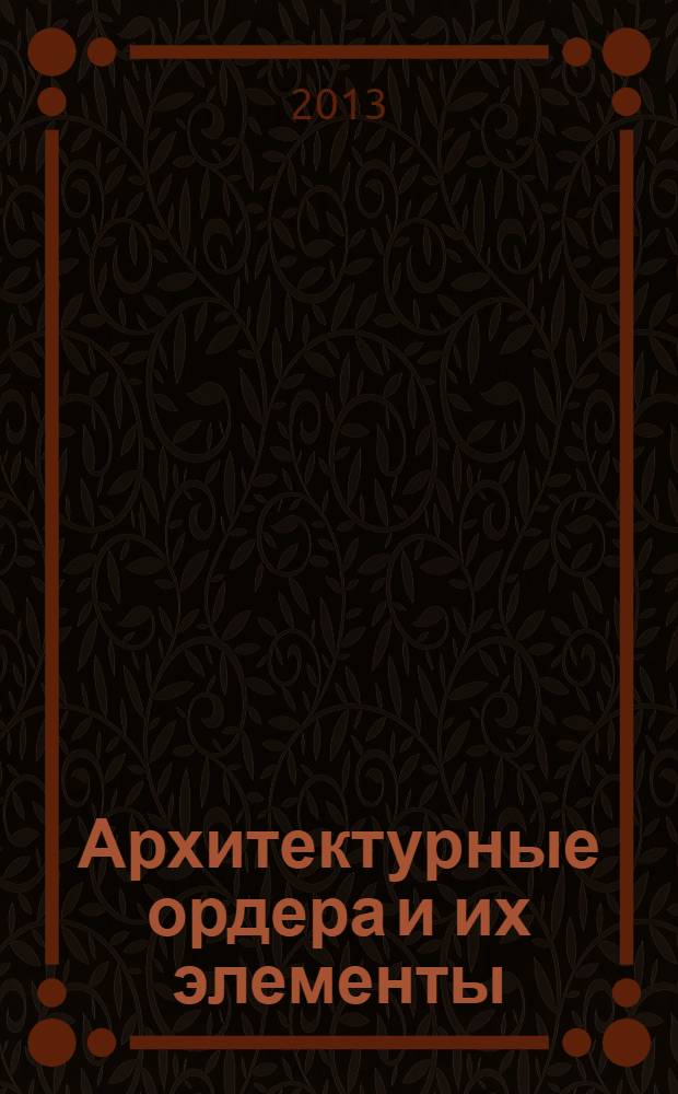 Архитектурные ордера и их элементы : методические указания по выполнению практической работы № 3 для студентов 1 курса направления подготовки 270100.62 (архитектурное проектирование)