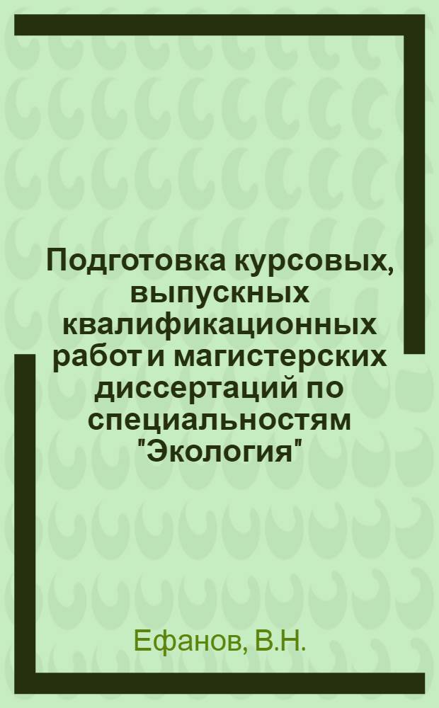 Подготовка курсовых, выпускных квалификационных работ и магистерских диссертаций по специальностям "Экология", "Биология" и направлениям подготовки "Экология и природопользование" и "Биология": учебно-методическое пособие