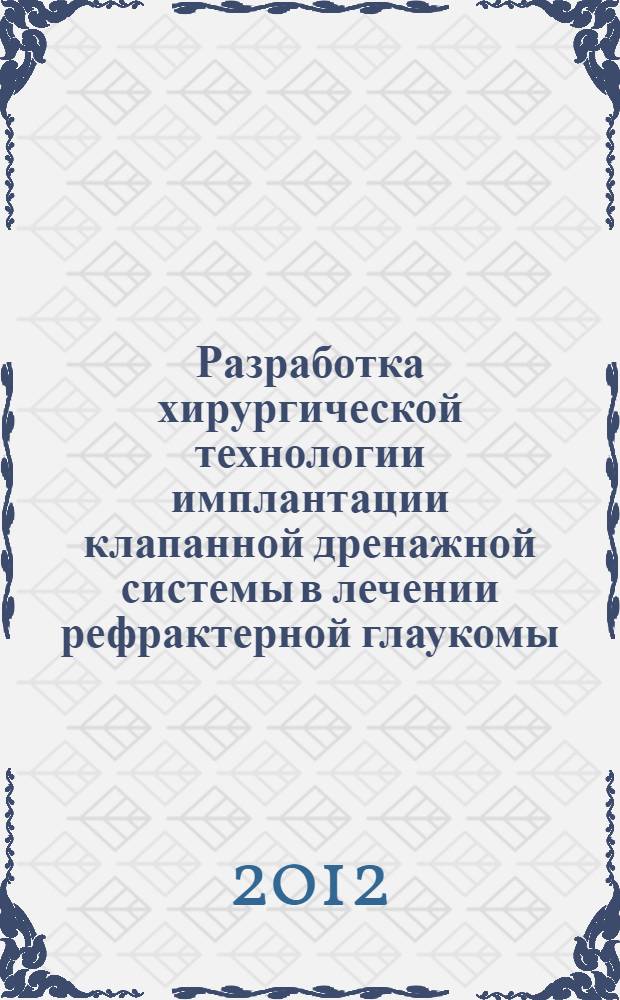 Разработка хирургической технологии имплантации клапанной дренажной системы в лечении рефрактерной глаукомы : автореф. на соиск. уч. степ. к. м. н. : специальность 14.01.07 <Глазные болезни>