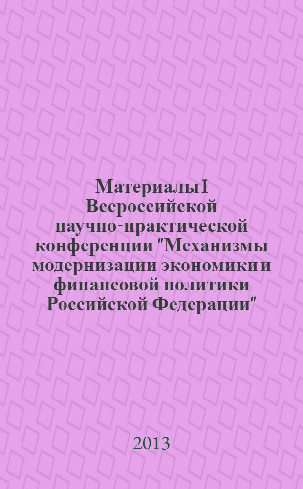 Материалы I Всероссийской научно-практической конференции "Механизмы модернизации экономики и финансовой политики Российской Федерации", 4-5 апреля 2013 года. Ч. 2