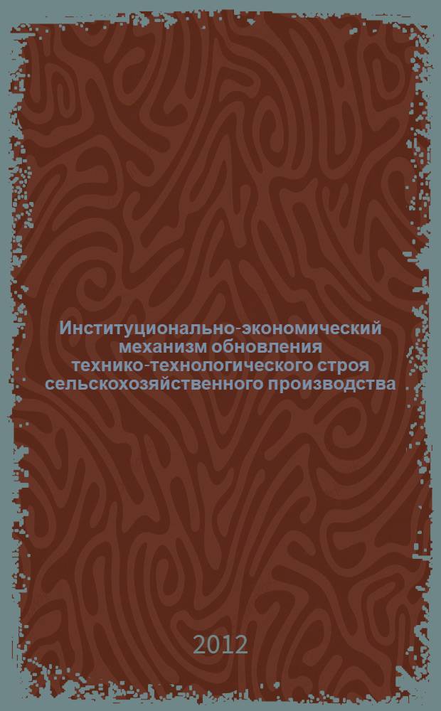 Институционально-экономический механизм обновления технико-технологического строя сельскохозяйственного производства: воспроизводственные императивы, источники инвестирования, модели модернизации : автореф. дис. на соиск. уч. степ. к. э. н. : специальность 08.00.05 <Экономика и управление народным хозяйством по отраслям и сферам деятельности>