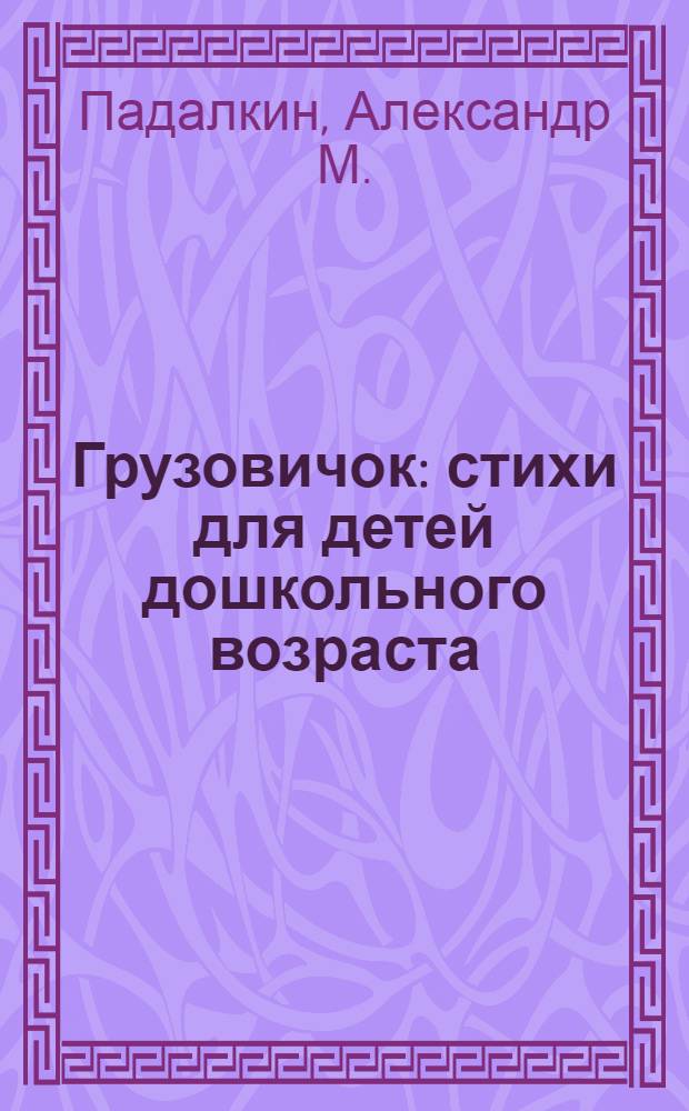 Грузовичок : стихи для детей дошкольного возраста
