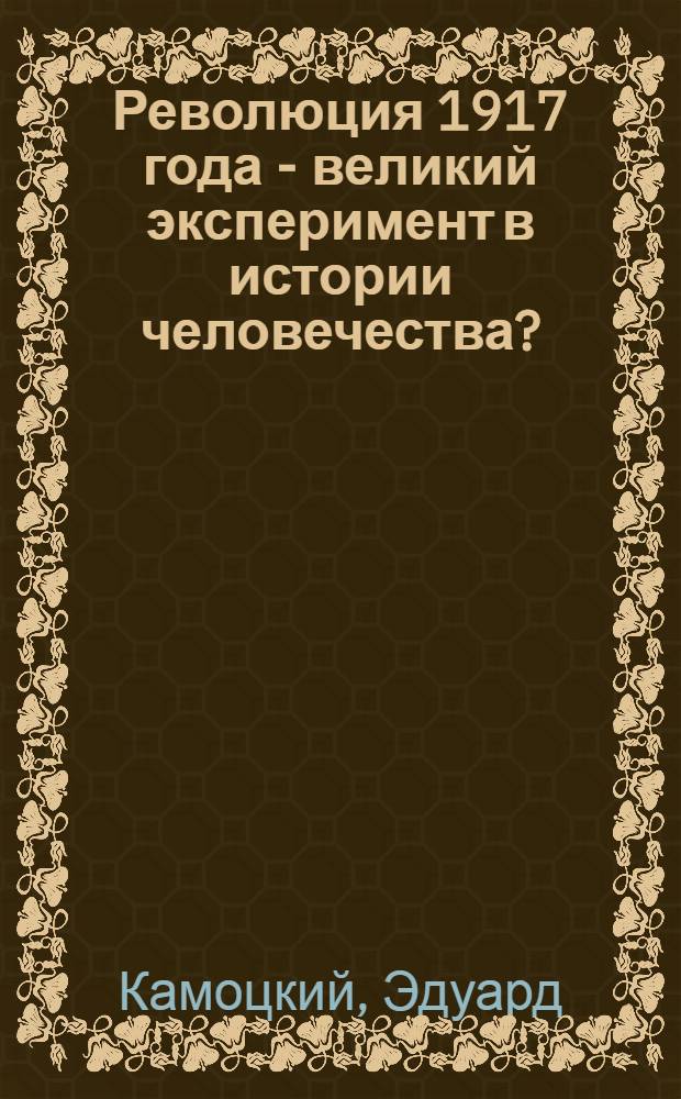 Революция 1917 года - великий эксперимент в истории человечества? : взгляд с первого этажа