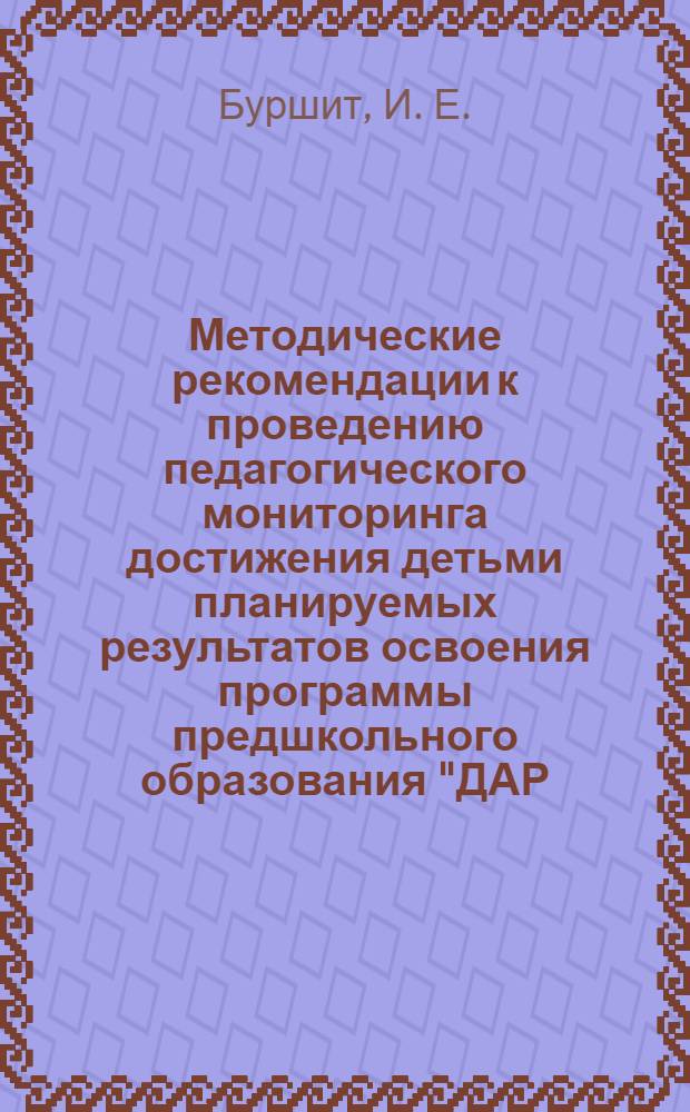 Методические рекомендации к проведению педагогического мониторинга достижения детьми планируемых результатов освоения программы предшкольного образования "ДАР: Дошкольник. Адаптация. Развитие"