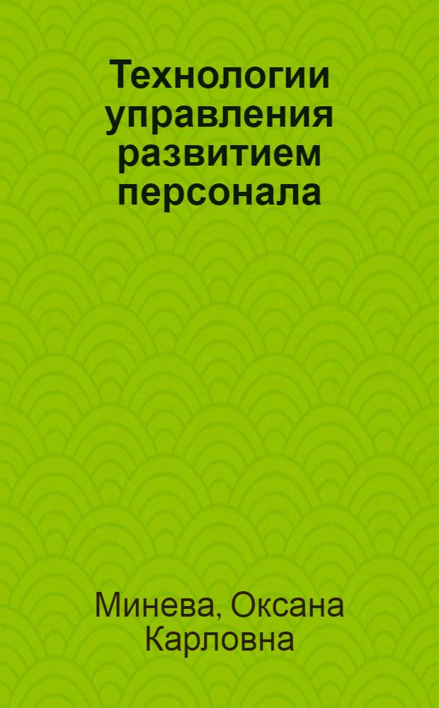 Технологии управления развитием персонала : учебное пособие : для бакалавров и магистров направлений 080400 Управление персоналом и 080200 Менеджмент