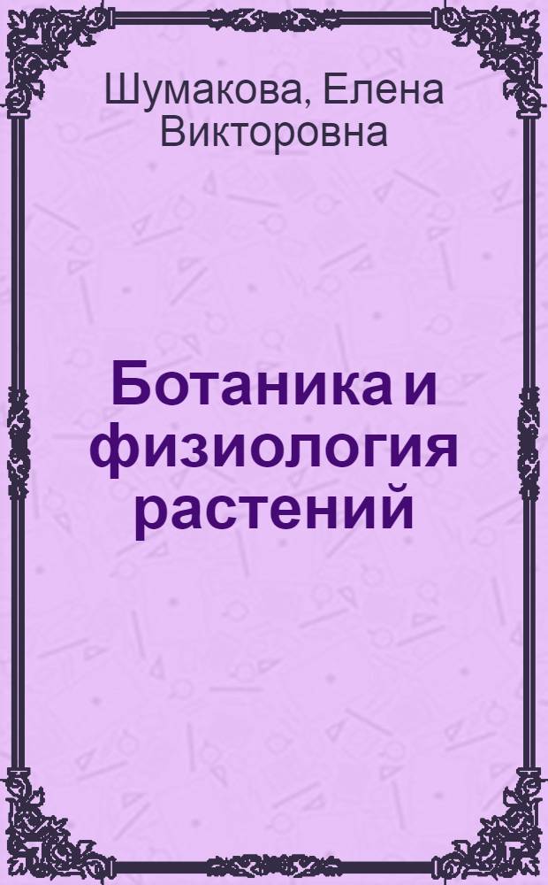 Ботаника и физиология растений : учебник для использования в учебном процессе образовательных учреждений, реализующих программы среднего профессионального образования