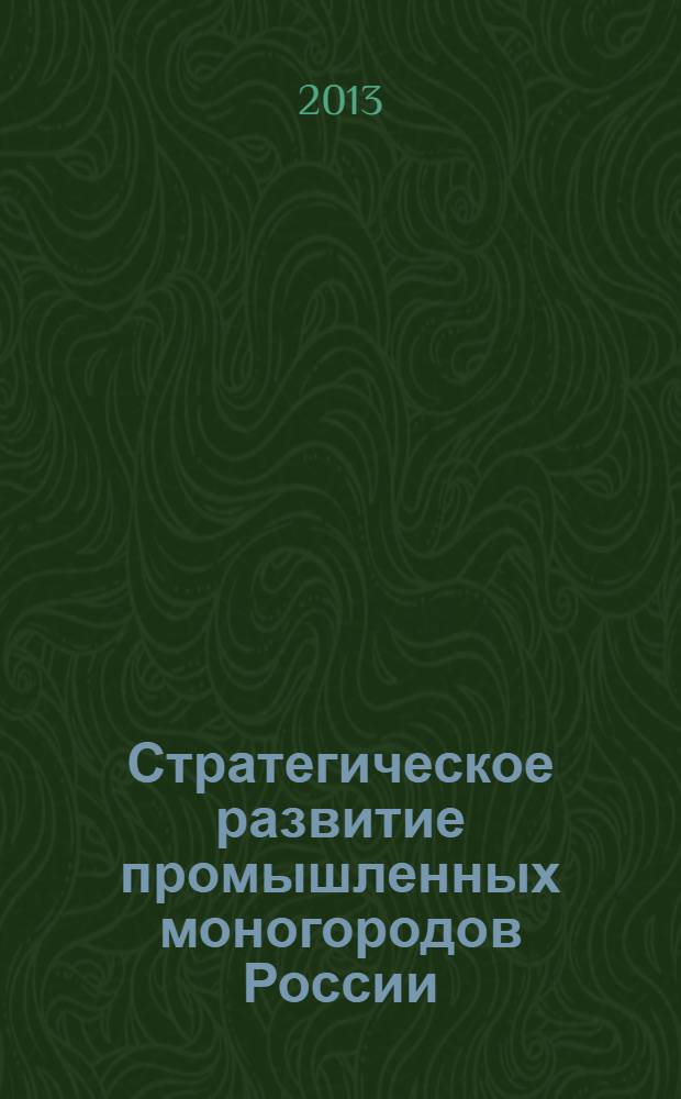 Стратегическое развитие промышленных моногородов России: научное обеспечение и пути реализации : монография