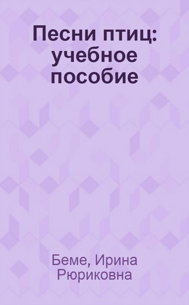 Песни птиц : учебное пособие : к курсам лекций "Биология птиц" и "Коммуникация животных"