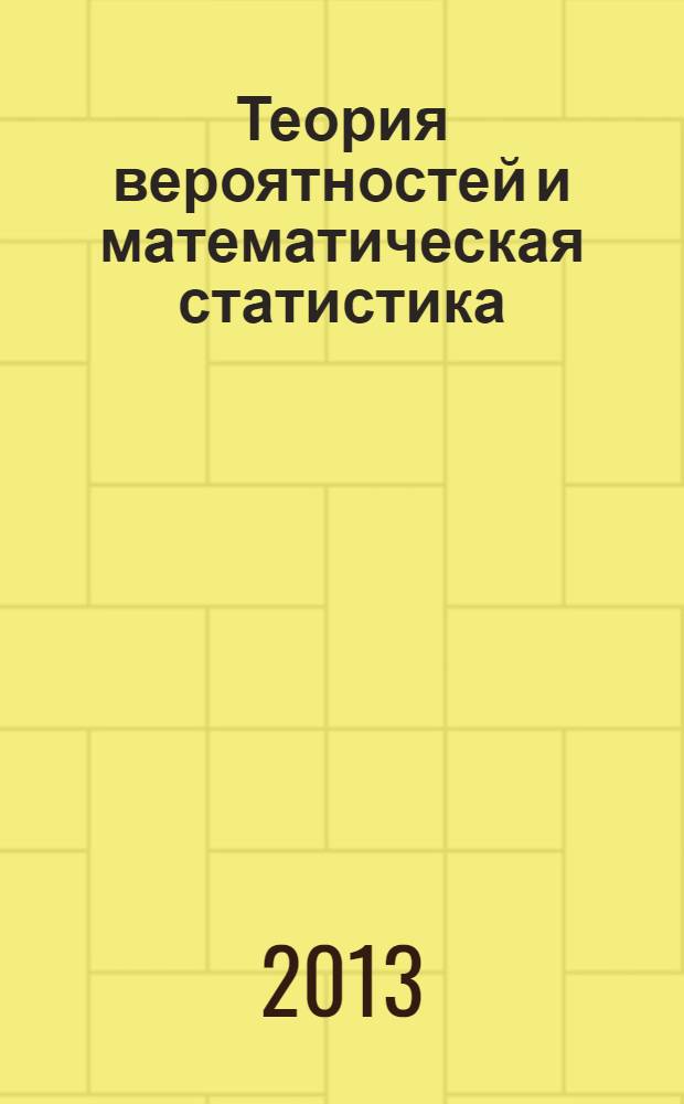 Теория вероятностей и математическая статистика : учебное пособие : для студентов направлений подготовки 080100.62 "Экономика" и 080500.62 "Бизнес-информатика"
