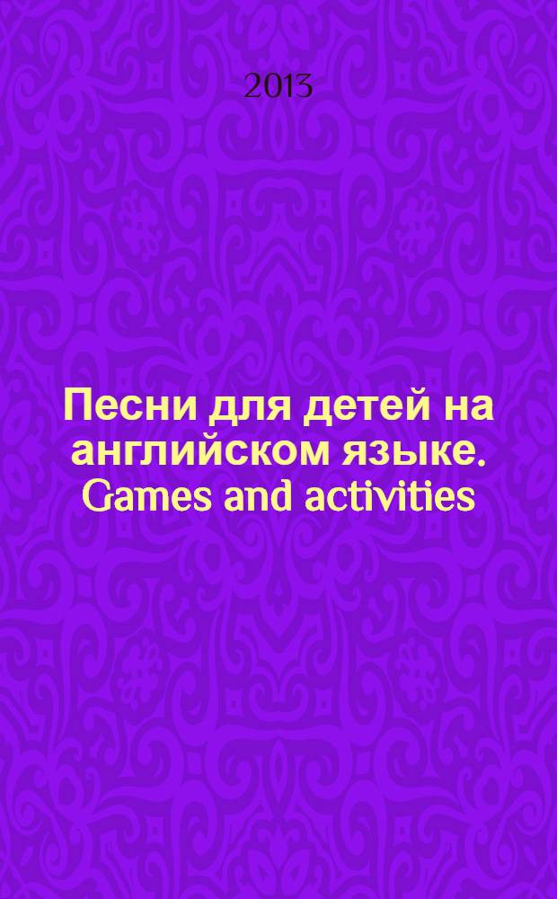 Песни для детей на английском языке. Games and activities: книга для учителя; методическое пособие / пер. с англ. Н. С. Платоновой