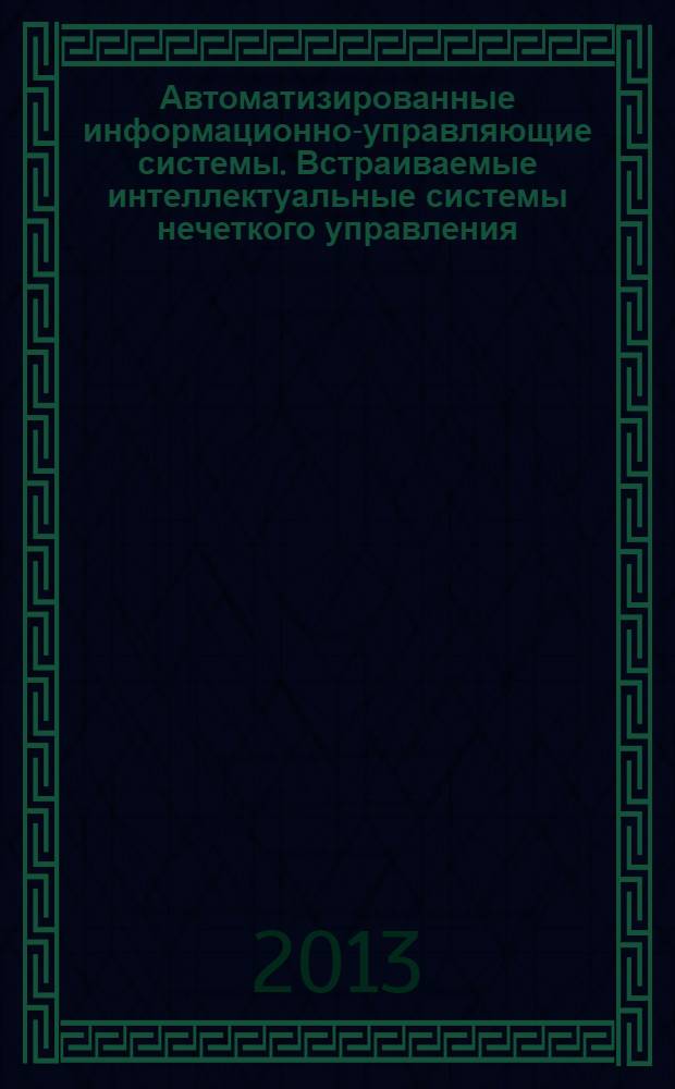 Автоматизированные информационно-управляющие системы. Встраиваемые интеллектуальные системы нечеткого управления : учебное пособие для студентов высших учебных заведений, обучающихся по направлению подготовки магистров "Системный анализ и управление"