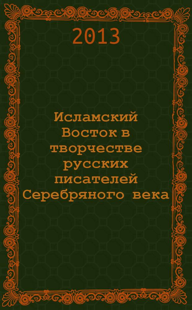 Исламский Восток в творчестве русских писателей Серебряного века : монография