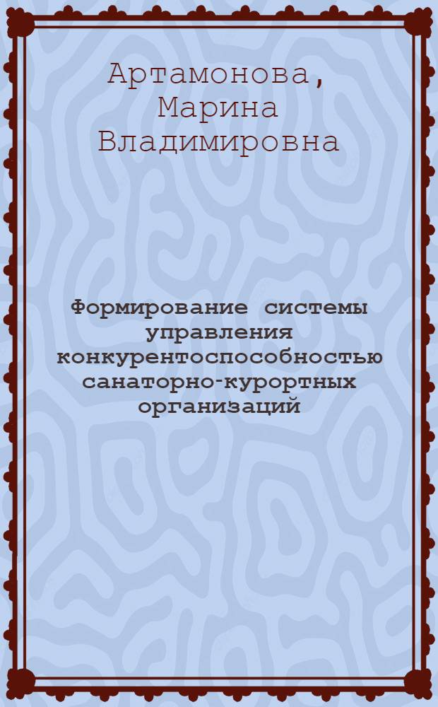 Формирование системы управления конкурентоспособностью санаторно-курортных организаций : монография