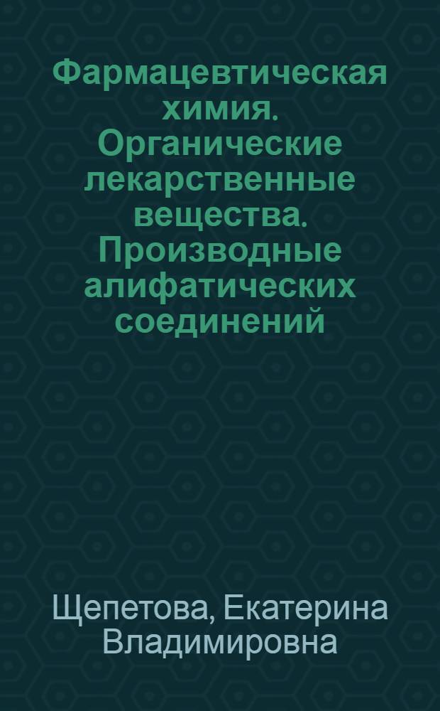 Фармацевтическая химия. Органические лекарственные вещества. Производные алифатических соединений : учебно-методическое пособие для студентов, обучающихся по специальности 020101.65 - Химия со специализацией "Фармацевтическая химия"