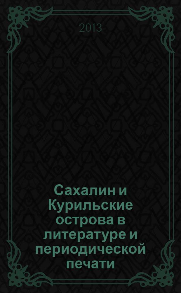 Сахалин и Курильские острова в литературе и периодической печати : сборник научных статей по материалам международной научно-практической конференции "Литература и периодическая печать Сахалинской области в социокультурном аспекте: прошлое, настоящее, будущее" (9-10 октября 2012 года)