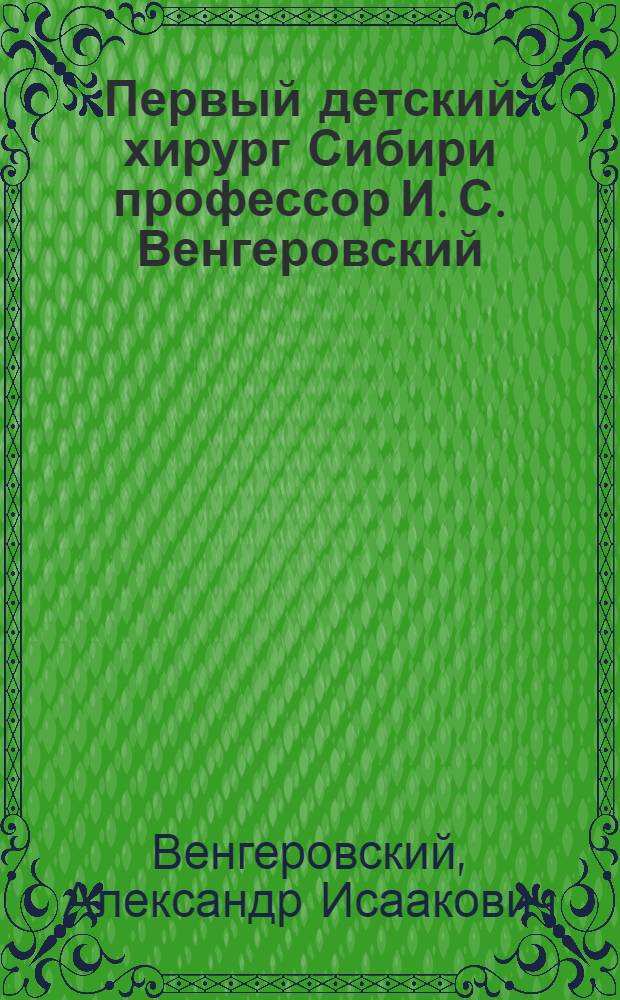 Первый детский хирург Сибири профессор И. С. Венгеровский