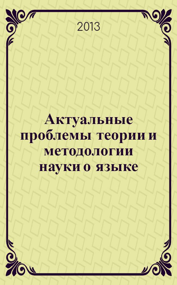 Актуальные проблемы теории и методологии науки о языке : материалы Международной научно-практической конференции, 26 апреля 2013 г