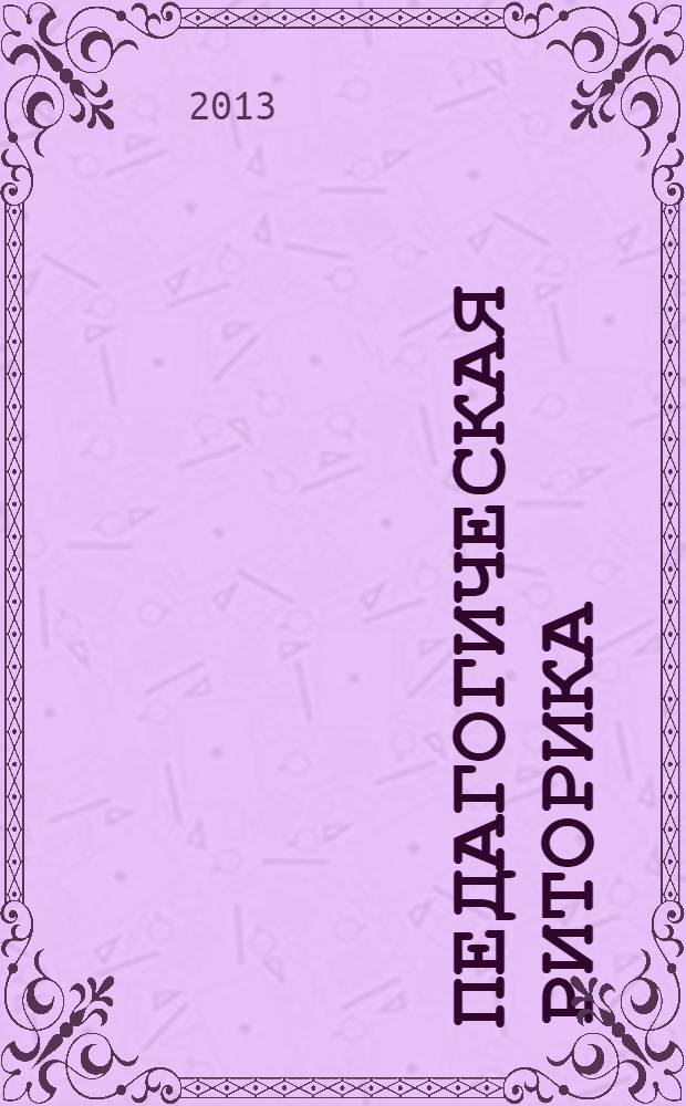 Педагогическая риторика : учебное пособие : для студентов второго курса факультетов педагогического профиля дневной и заочной форм обучения : в соответствии с ФГОС 3-го поколения