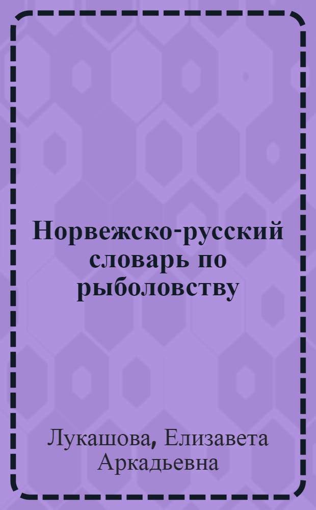 Норвежско-русский словарь по рыболовству = Norsk-russisk fiskeriordbok : около 50000 терминов, сочетаний, эквивалентов и значений