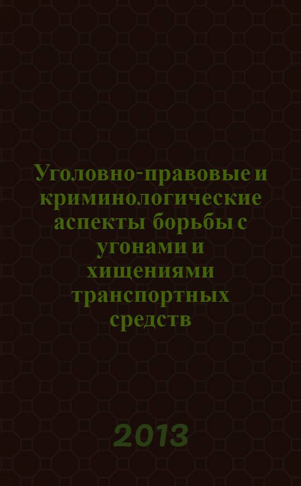 Уголовно-правовые и криминологические аспекты борьбы с угонами и хищениями транспортных средств : монография