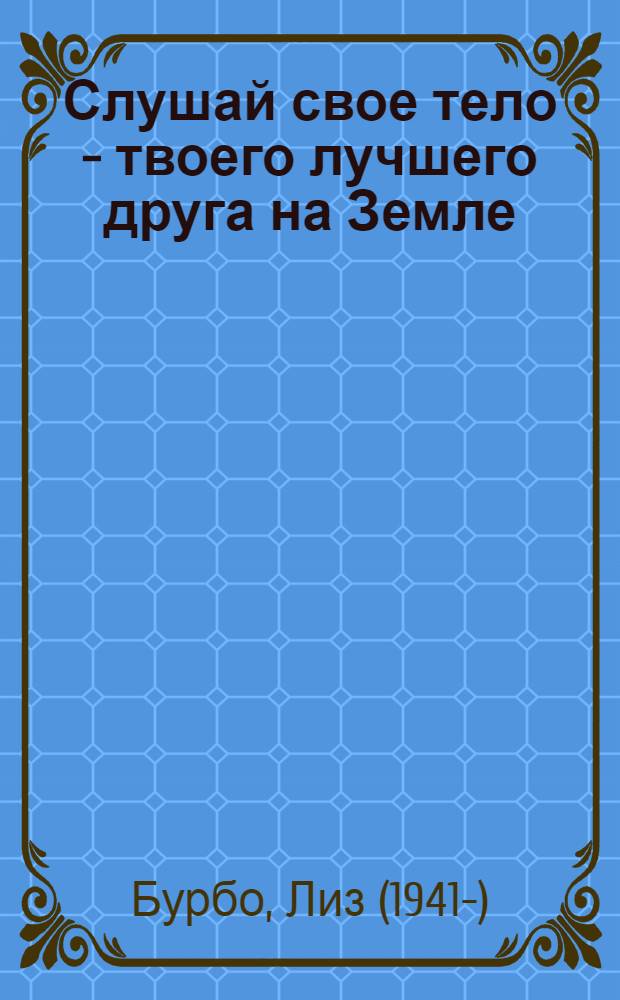 Слушай свое тело - твоего лучшего друга на Земле = Écoute ton corps