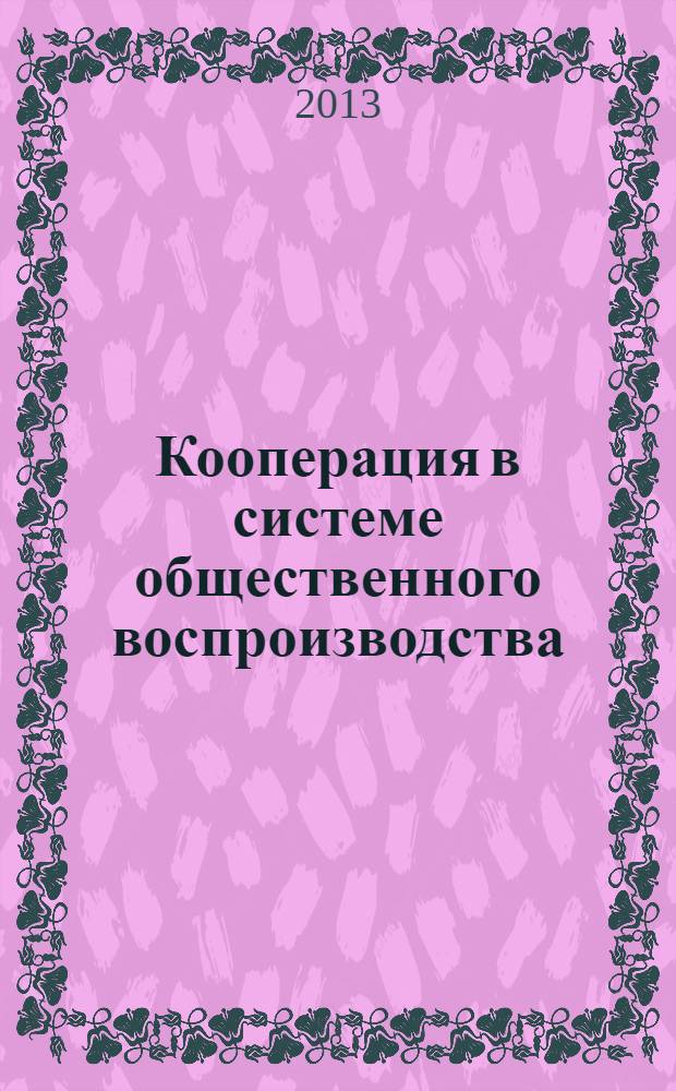 Кооперация в системе общественного воспроизводства : материалы международной научно-практической конференции (Саранск, 9-10 апреля 2013 г.) в 2 ч. Ч. 2