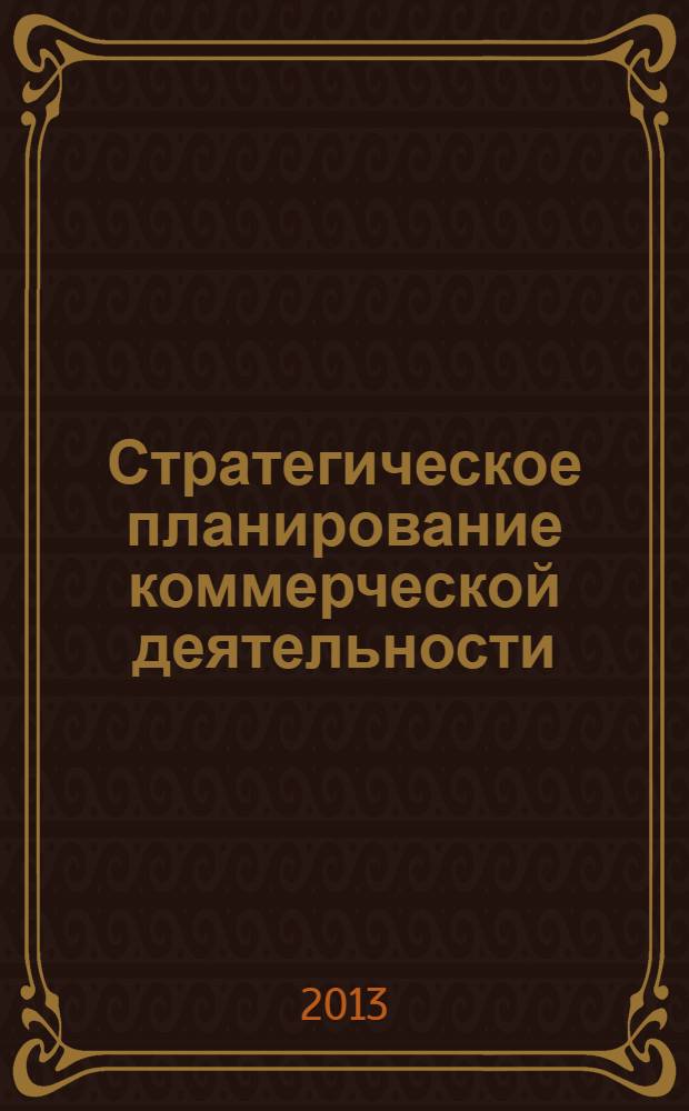 Стратегическое планирование коммерческой деятельности : методические указания по изучению учебной дисциплины для студентов очной, заочной и очно-заочной форм обучения по направлению 080100 "Экономика", профиль "Коммерция"