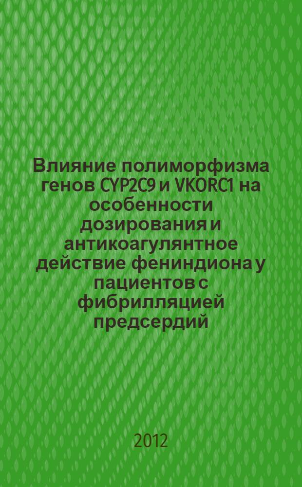 Влияние полиморфизма генов CYP2C9 и VKORC1 на особенности дозирования и антикоагулянтное действие фениндиона у пациентов с фибрилляцией предсердий : автореф. дис. на соиск. учен. степ. к. м. н. : специальность 14.01.04 <Внутренние болезни> ; специальность 14.03.06 <Фармакология, клиническая фармакология>