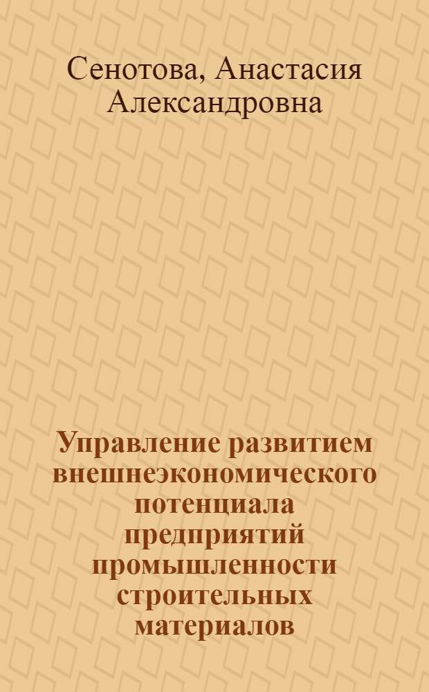 Управление развитием внешнеэкономического потенциала предприятий промышленности строительных материалов (на материалах предприятий-производителей цемента) : автореф. на соиск. уч. степ. к. э. н. : специальность 08.00.05 <Экономика и управление народным хозяйством по отраслям и сферам деятельности>