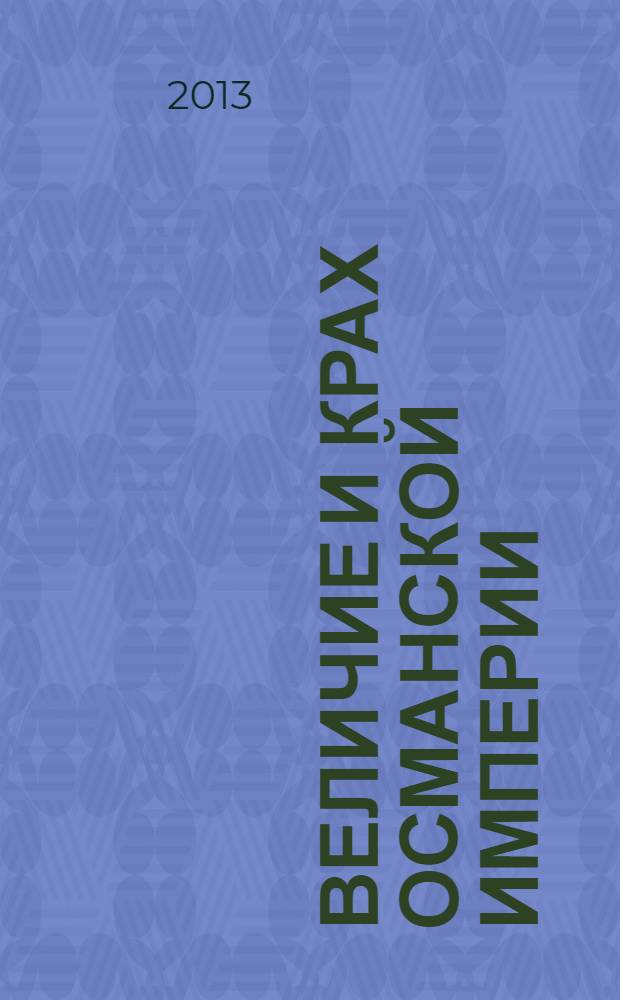 Величие и крах Османской империи : властители бескрайних горизонтов