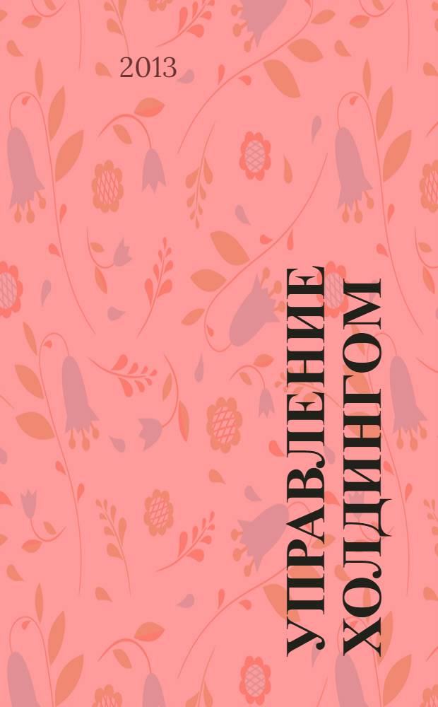 Управление холдингом: практические аспекты : кратко по сути: что должен знать о предмете генеральный директор, чтобы его не водили за нос сотрудники и консультатнты