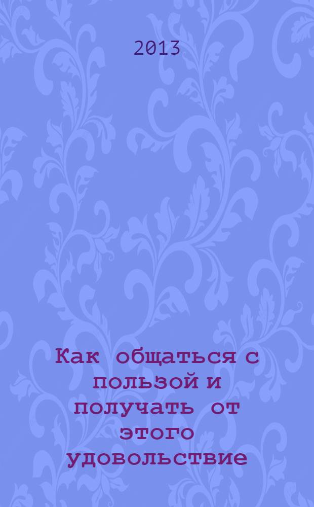 Как общаться с пользой и получать от этого удовольствие : эффективный практикум от самого известного психолога Скандинавии