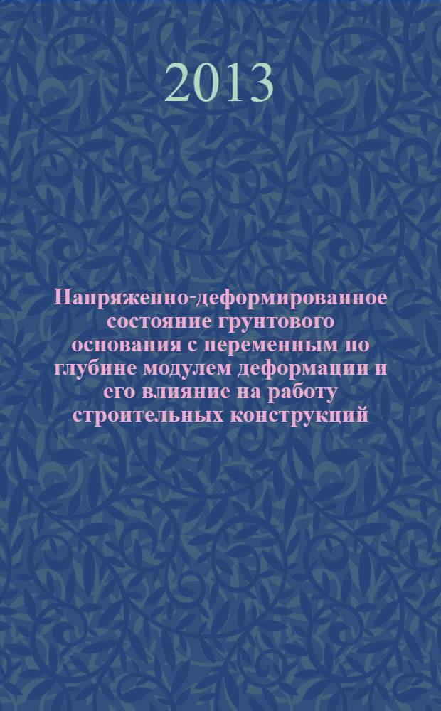 Напряженно-деформированное состояние грунтового основания с переменным по глубине модулем деформации и его влияние на работу строительных конструкций : монография