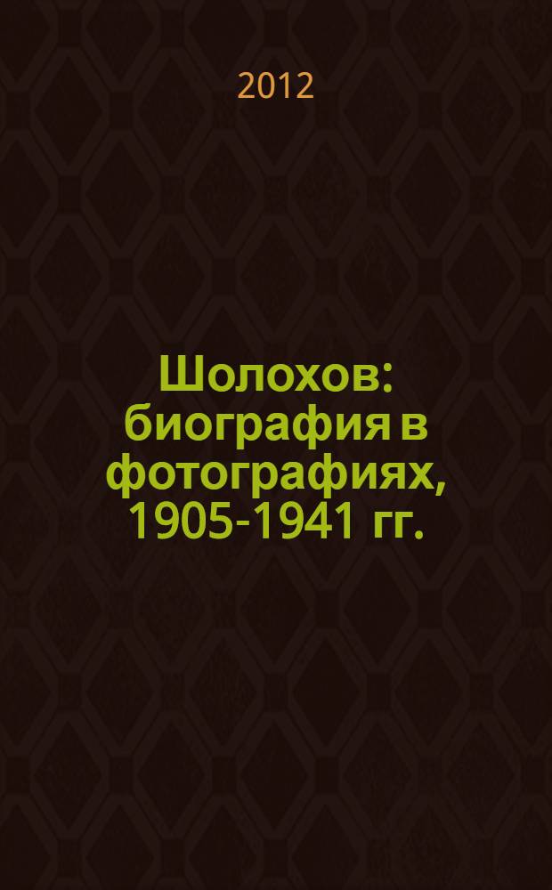 Шолохов : биография в фотографиях, 1905-1941 гг. : каталог