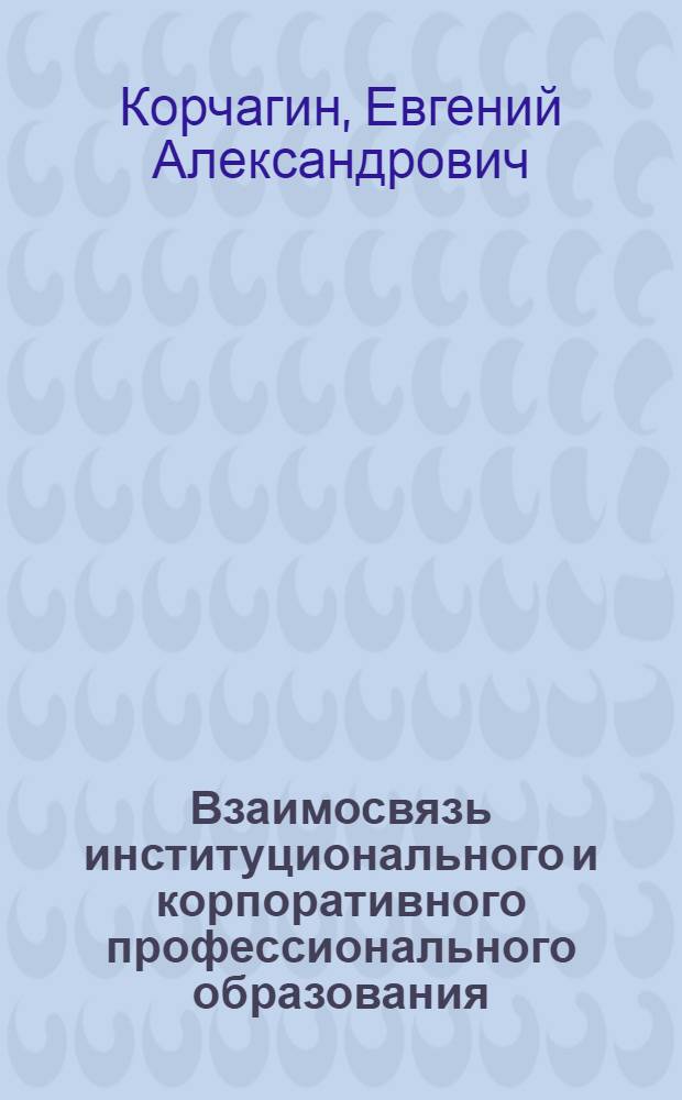Взаимосвязь институционального и корпоративного профессионального образования : учебно-методическое пособие : для студентов педагогических специальностей