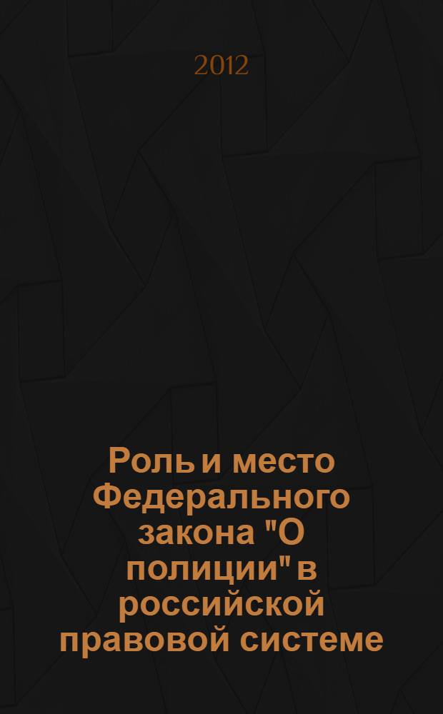 Роль и место Федерального закона "О полиции" в российской правовой системе : материалы круглого стола, прошедшего 25 ноября 2011 г