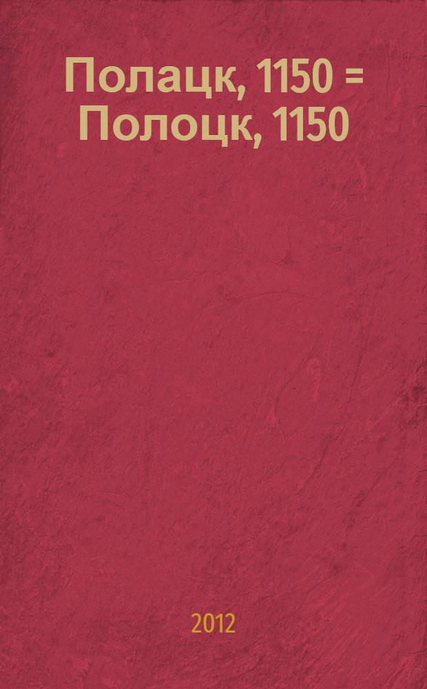 Полацк, 1150 = Полоцк, 1150 = Polotsk, 1150 : фотаальбом : на беларускай i рускай мовах