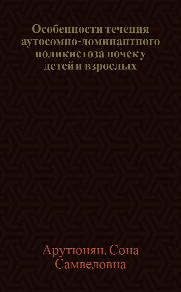 Особенности течения аутосомно-доминантного поликистоза почек у детей и взрослых : автореф. дис. на соиск. учен. степ. к. м. н. : специальность 14.01.08 <Педиатрия>