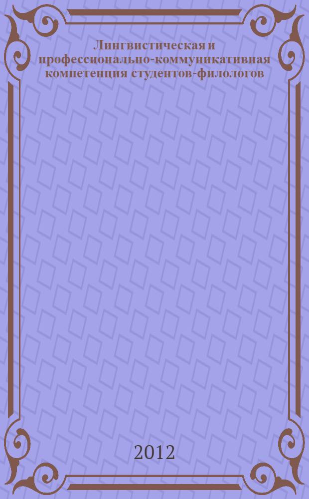 Лингвистическая и профессионально-коммуникативная компетенция студентов-филологов : теоретический и методический аспекты
