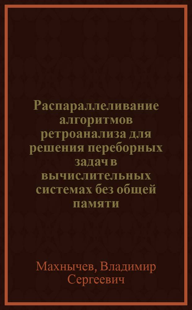 Распараллеливание алгоритмов ретроанализа для решения переборных задач в вычислительных системах без общей памяти : автореф. дис. на соиск. учен. степ. к. ф.- м. н. : специальность 05.13.11 <Математическое и программное обеспечение вычислительных машин, комплексов и компьютерных сетей>