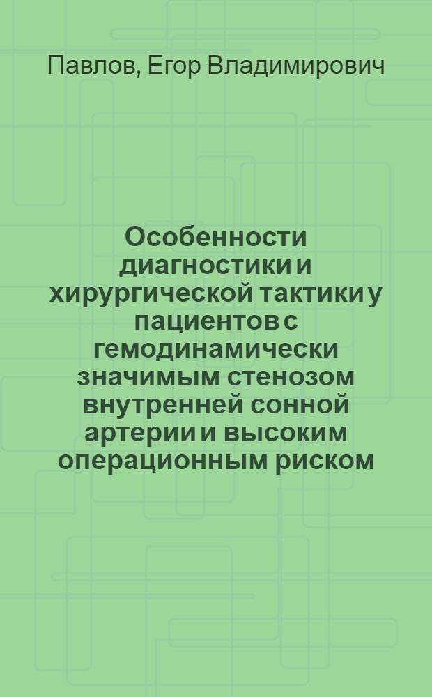 Особенности диагностики и хирургической тактики у пациентов с гемодинамически значимым стенозом внутренней сонной артерии и высоким операционным риском : автореф. дис. на соиск. учен. степ. к. м. н. : специальность 14.01.26 <Сердечно-сосудистая хирургия>