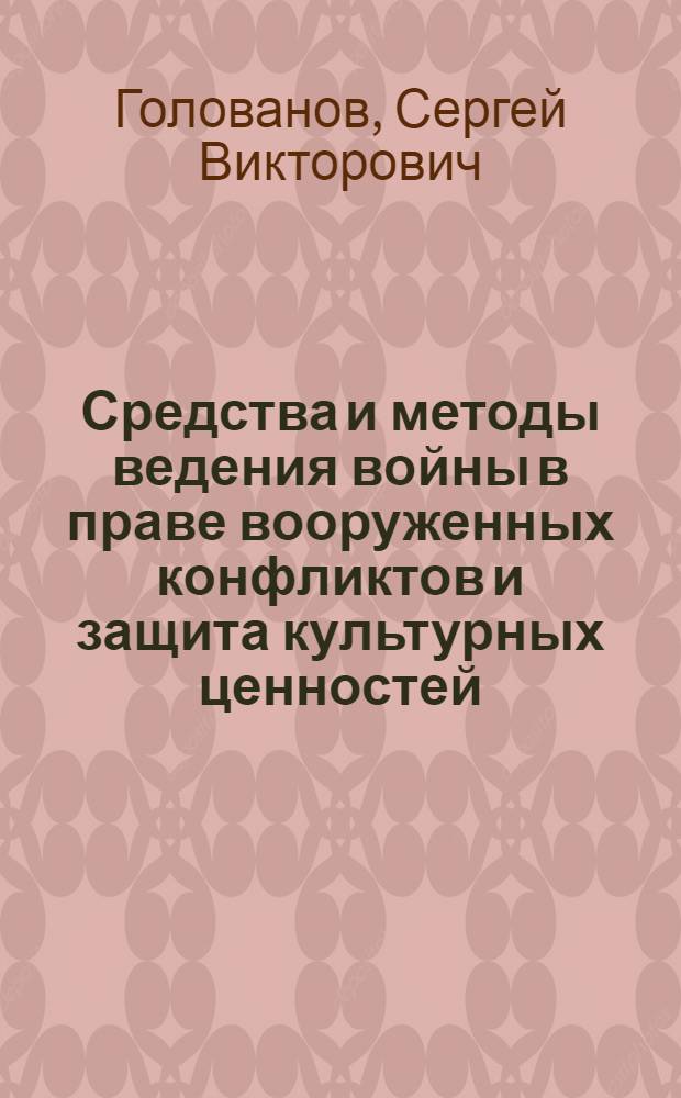 Средства и методы ведения войны в праве вооруженных конфликтов и защита культурных ценностей : международно-правовое сотрудничество государств в противодействии международному терроризму