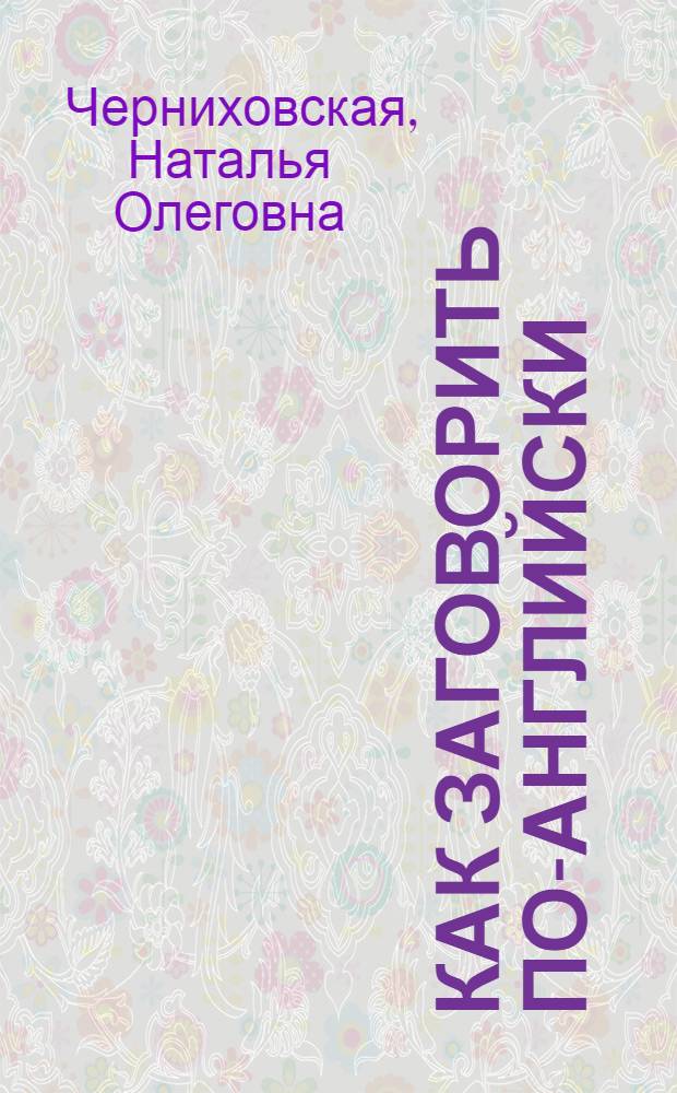 Как заговорить по-английски : Speaking English : курс разговорного английского, современные тексты и диалоги, самые актуальные темы, упражнения с ответами