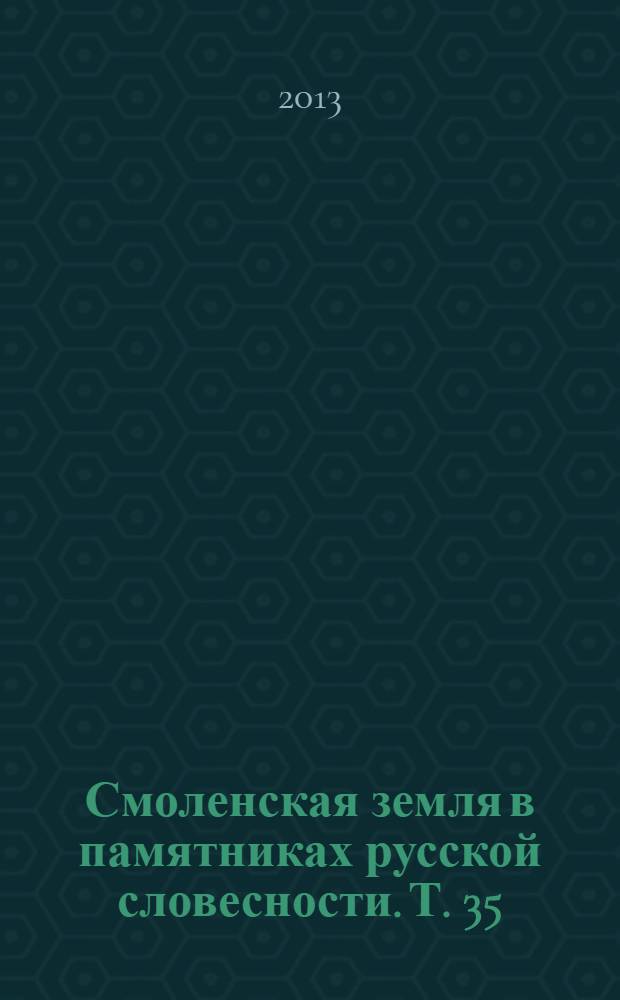 Смоленская земля в памятниках русской словесности. Т. 35 : Стихотворения. Поэмы. Песни